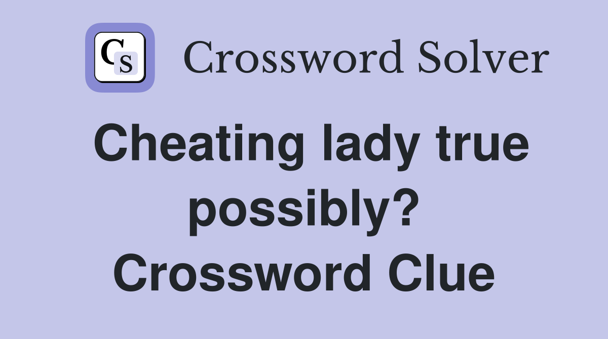 Cheating lady true possibly? Crossword Clue