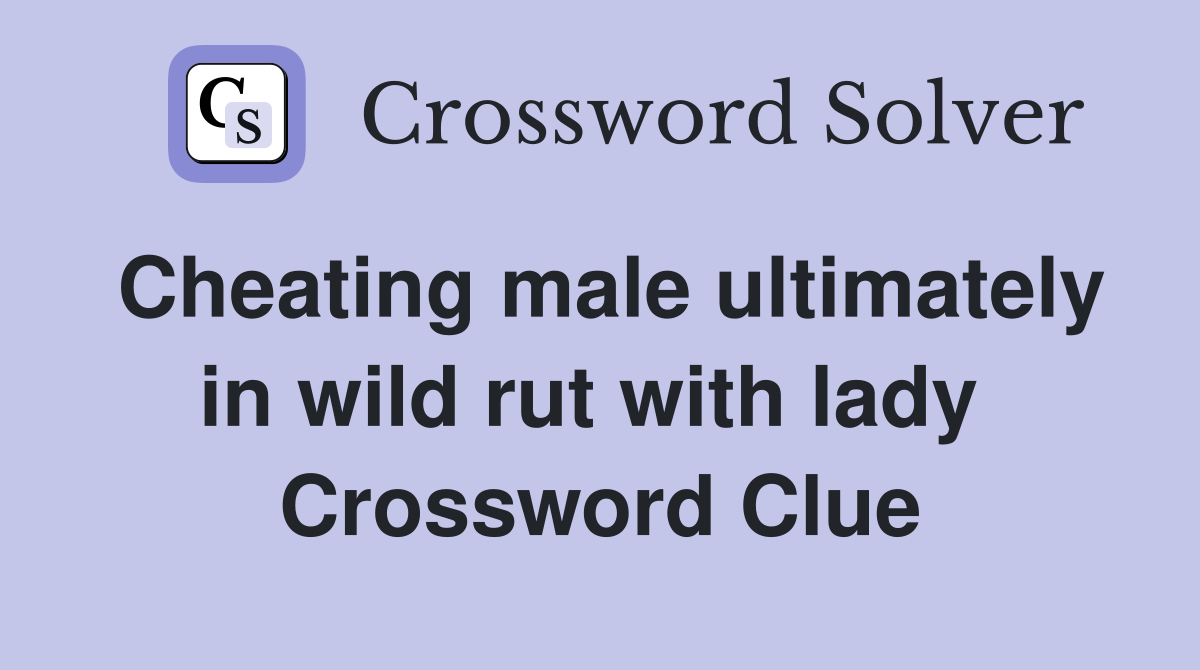 Cheating male ultimately in wild rut with lady  Crossword Clue