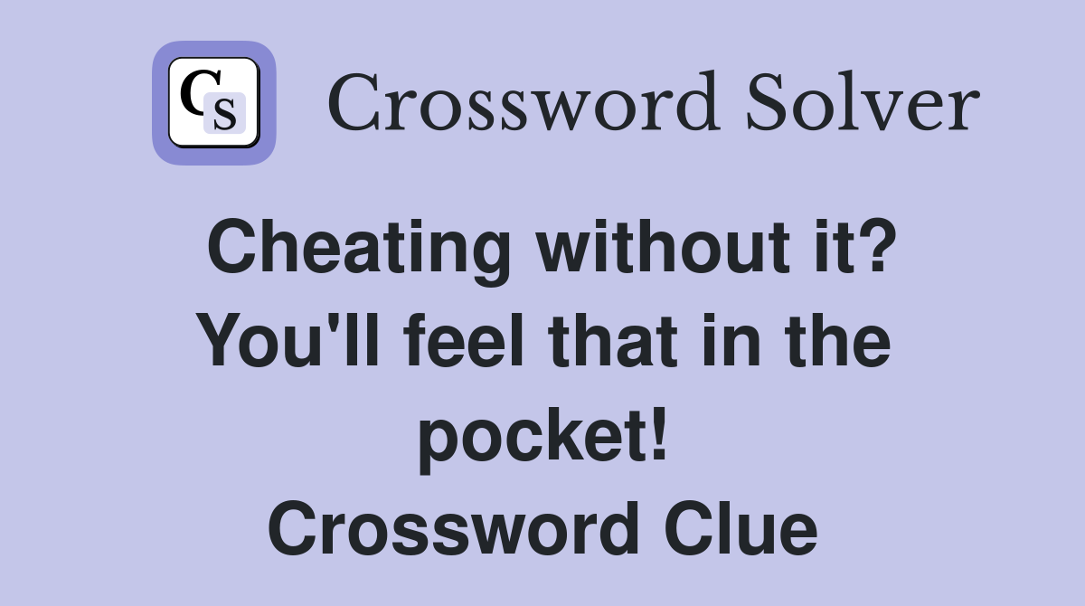 Cheating without it? You'll feel that in the pocket! Crossword Clue