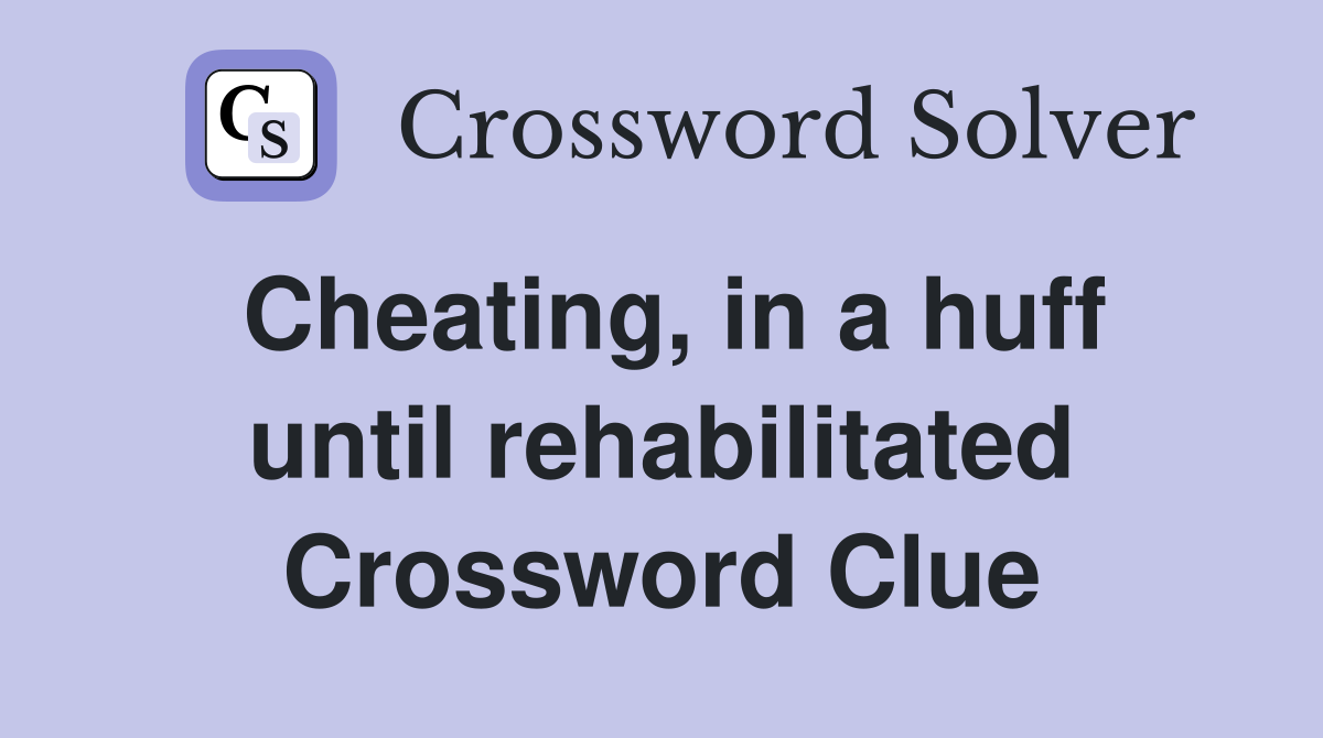 Cheating, in a huff until rehabilitated Crossword Clue