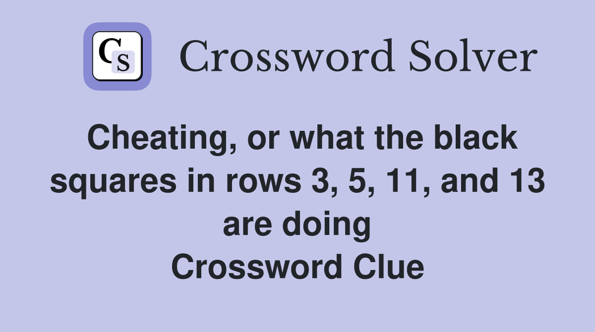 Cheating, or what the black squares in rows 3, 5, 11, and 13 are doing Crossword Clue