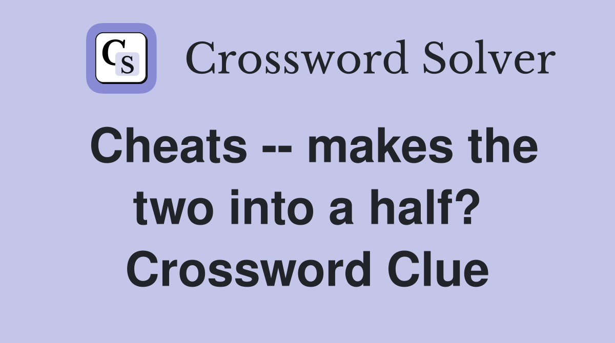 Cheats -- makes the two into a half? Crossword Clue
