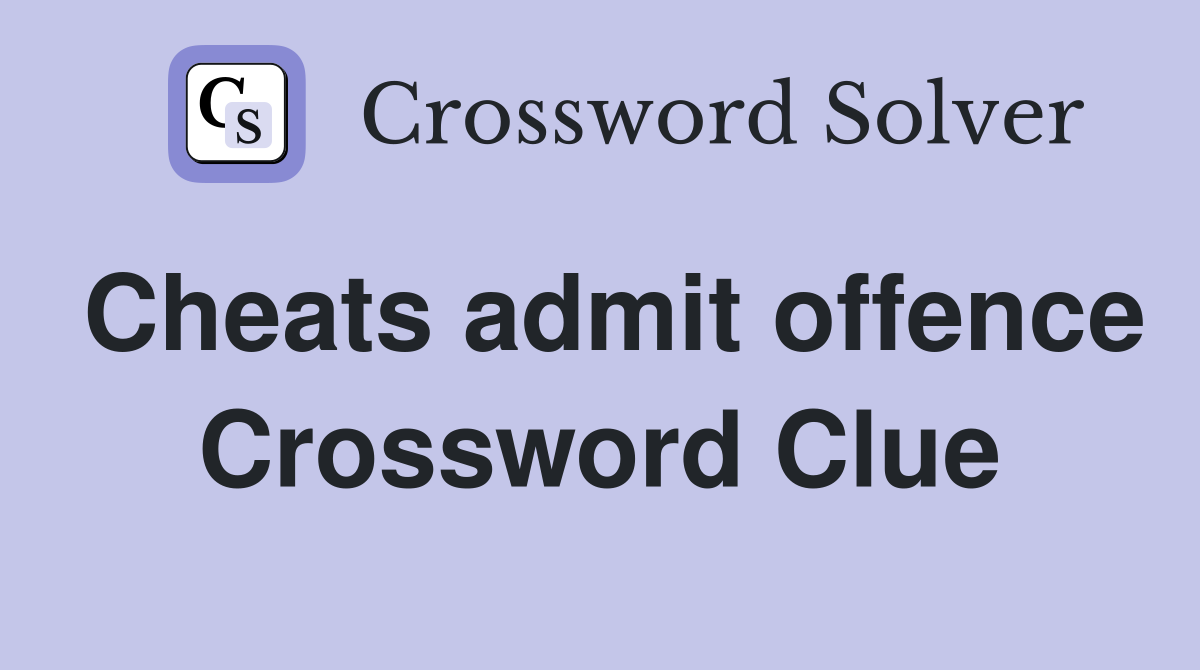 Cheats admit offence Crossword Clue