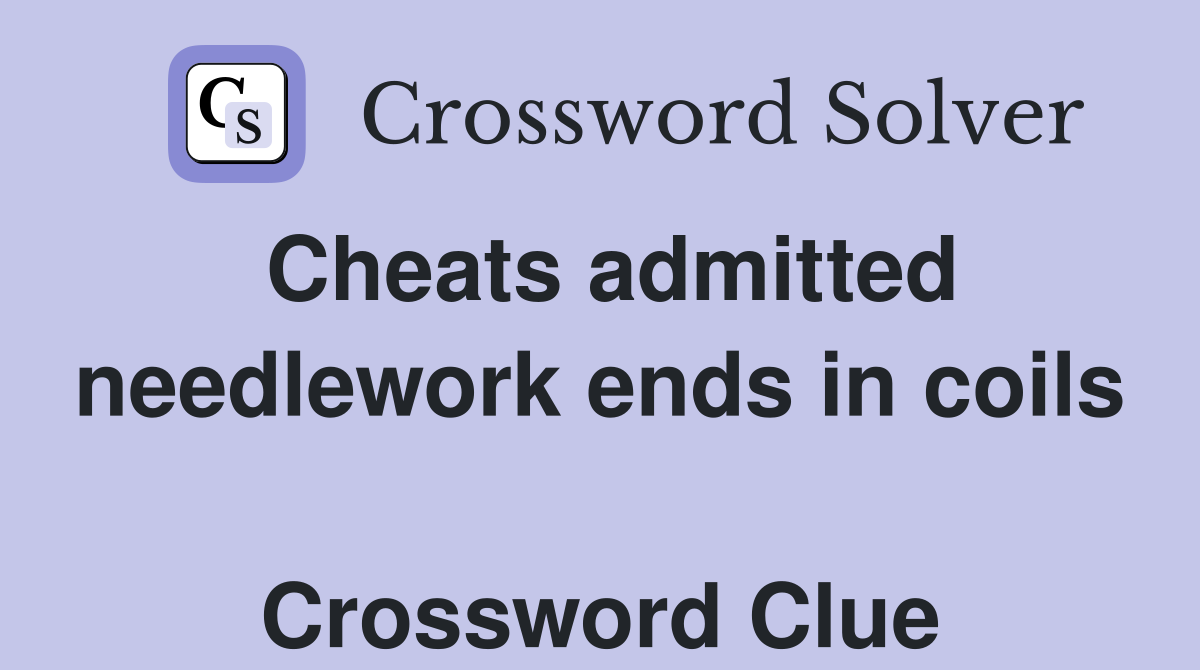 Cheats admitted needlework ends in coils  Crossword Clue