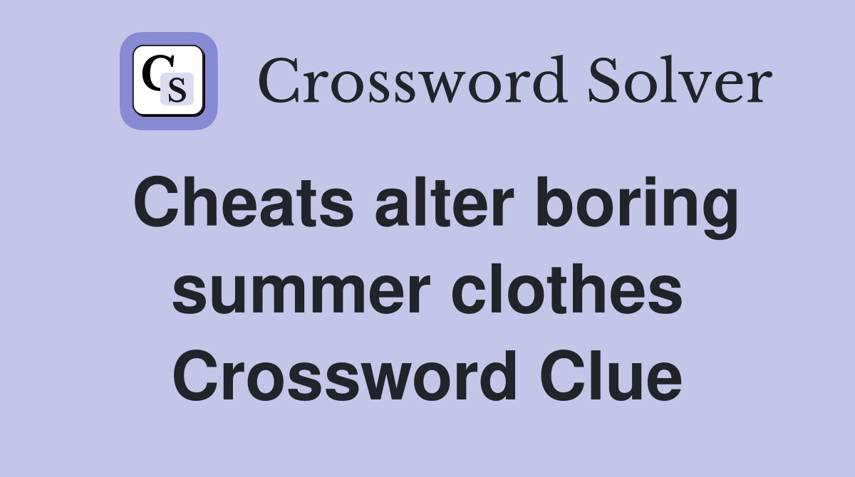 Cheats alter boring summer clothes Crossword Clue
