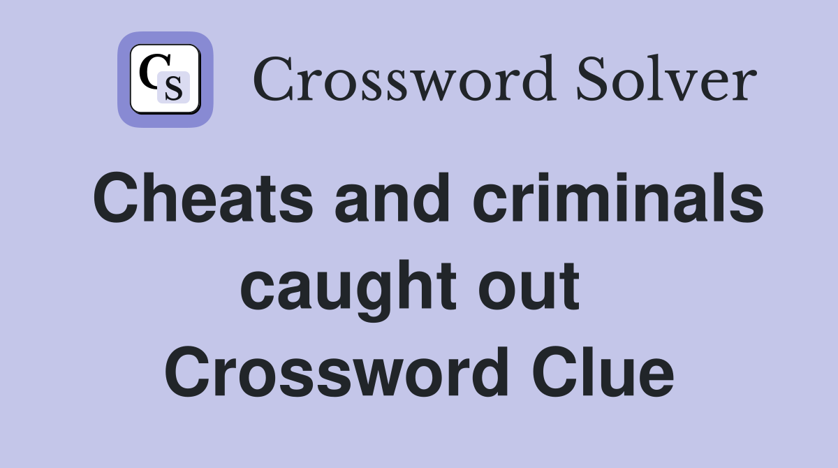 Cheats and criminals caught out  Crossword Clue