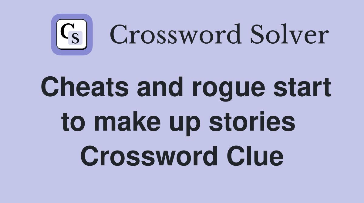 Cheats and rogue start to make up stories  Crossword Clue