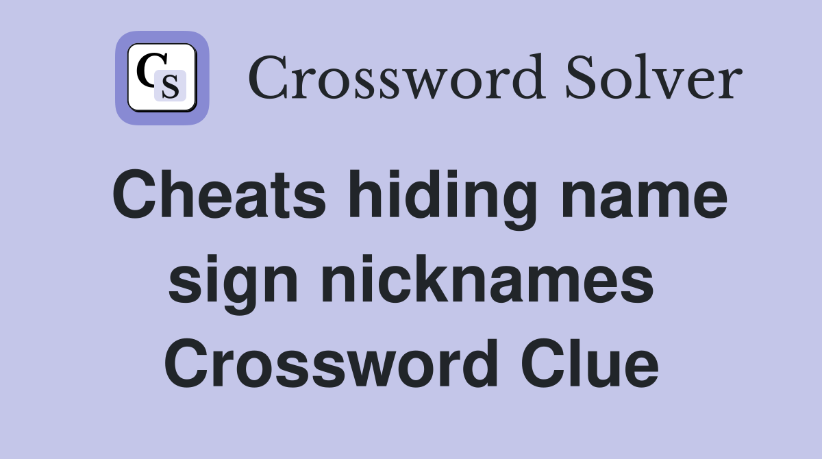 Cheats hiding name sign nicknames Crossword Clue