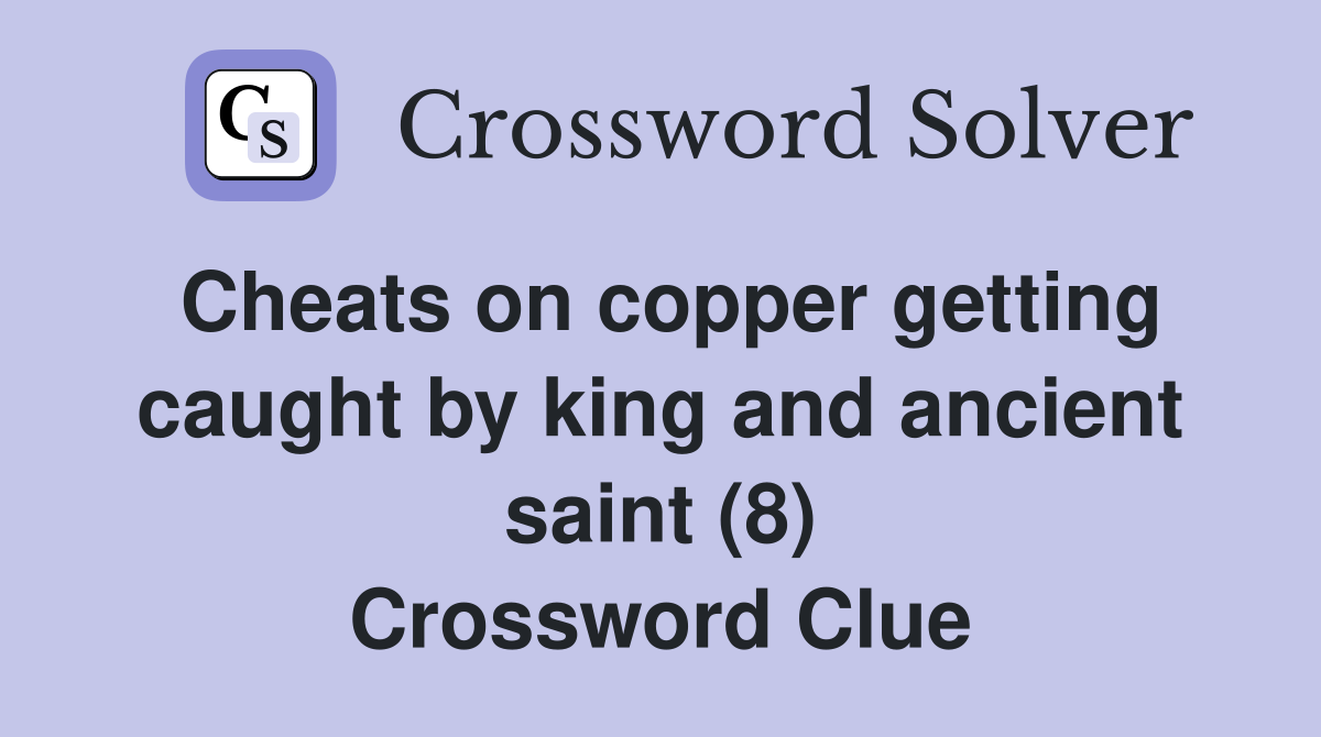 Cheats on copper getting caught by king and ancient saint (8) Crossword Clue