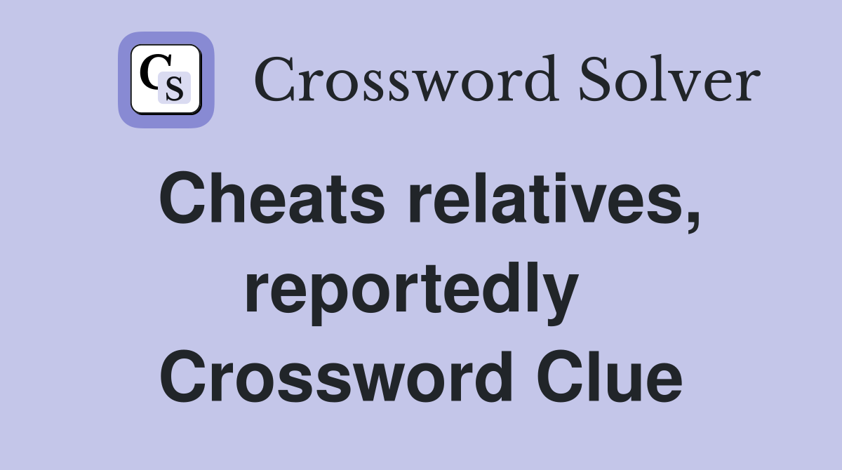 Cheats relatives, reportedly  Crossword Clue