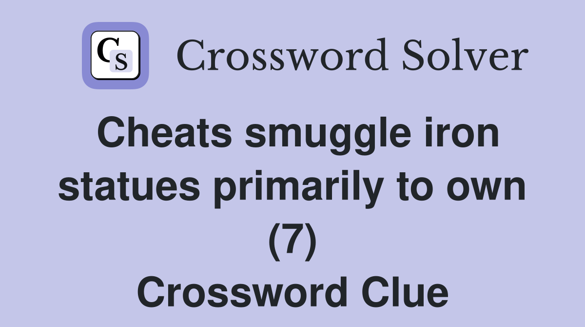 Cheats smuggle iron statues primarily to own (7) Crossword Clue
