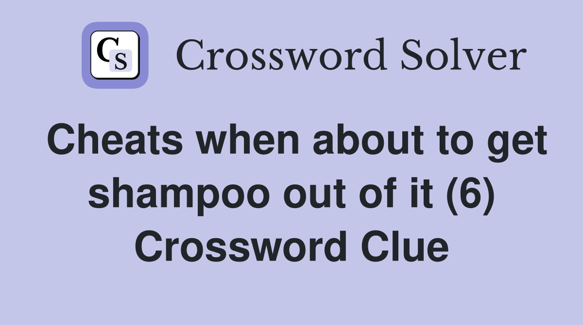 Cheats when about to get shampoo out of it (6) Crossword Clue