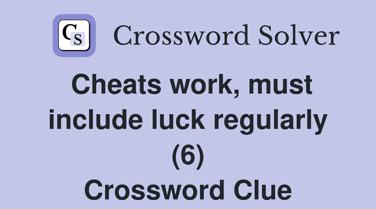 Cheats work, must include luck regularly (6) Crossword Clue