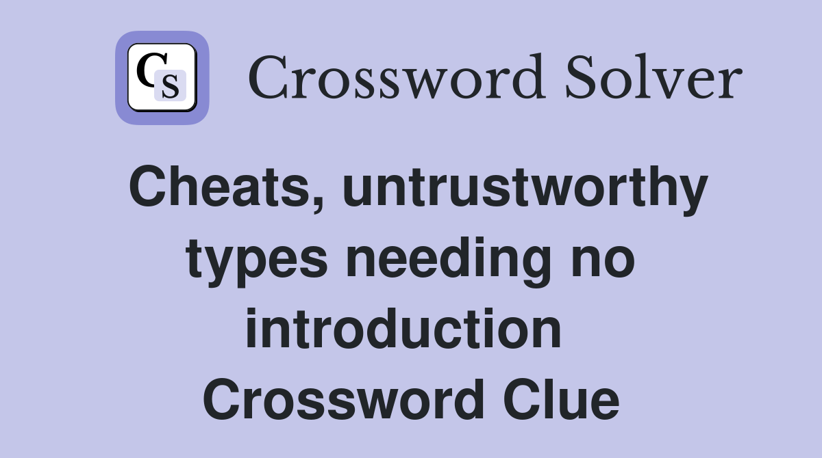 Cheats, untrustworthy types needing no introduction  Crossword Clue