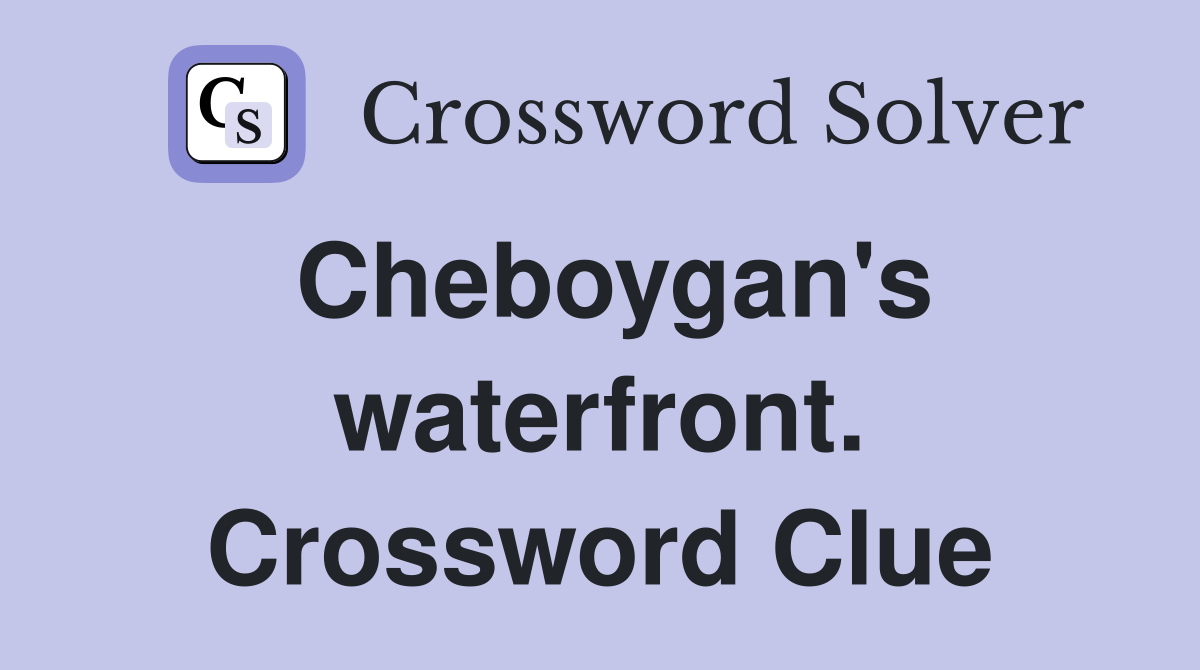 Cheboygan's waterfront. Crossword Clue