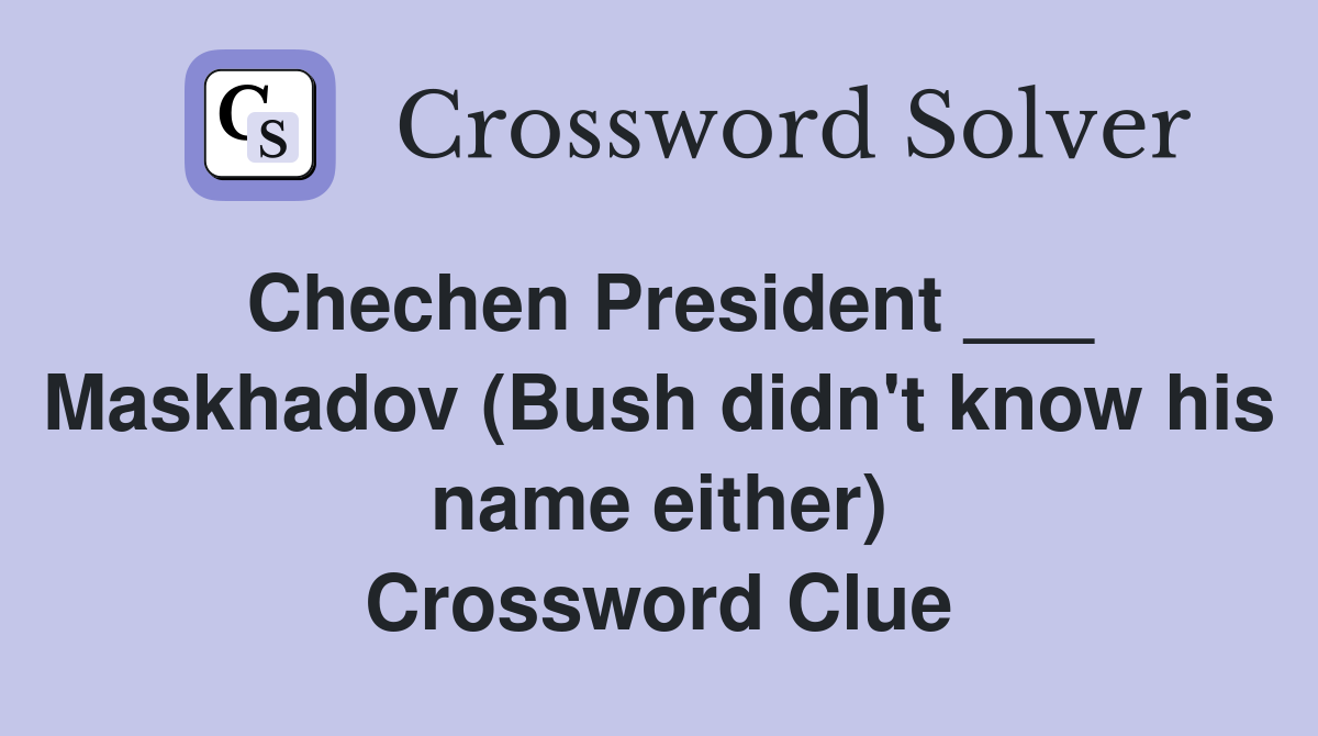 Chechen President ___ Maskhadov (Bush didn't know his name either) Crossword Clue