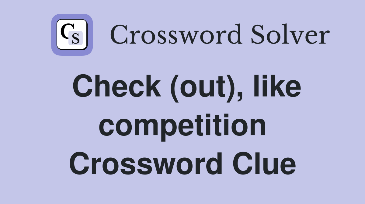 Check (out), like competition Crossword Clue