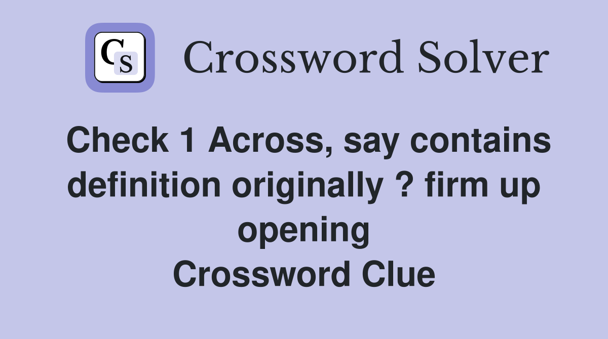 Check 1 Across, say contains definition originally ? firm up opening Crossword Clue