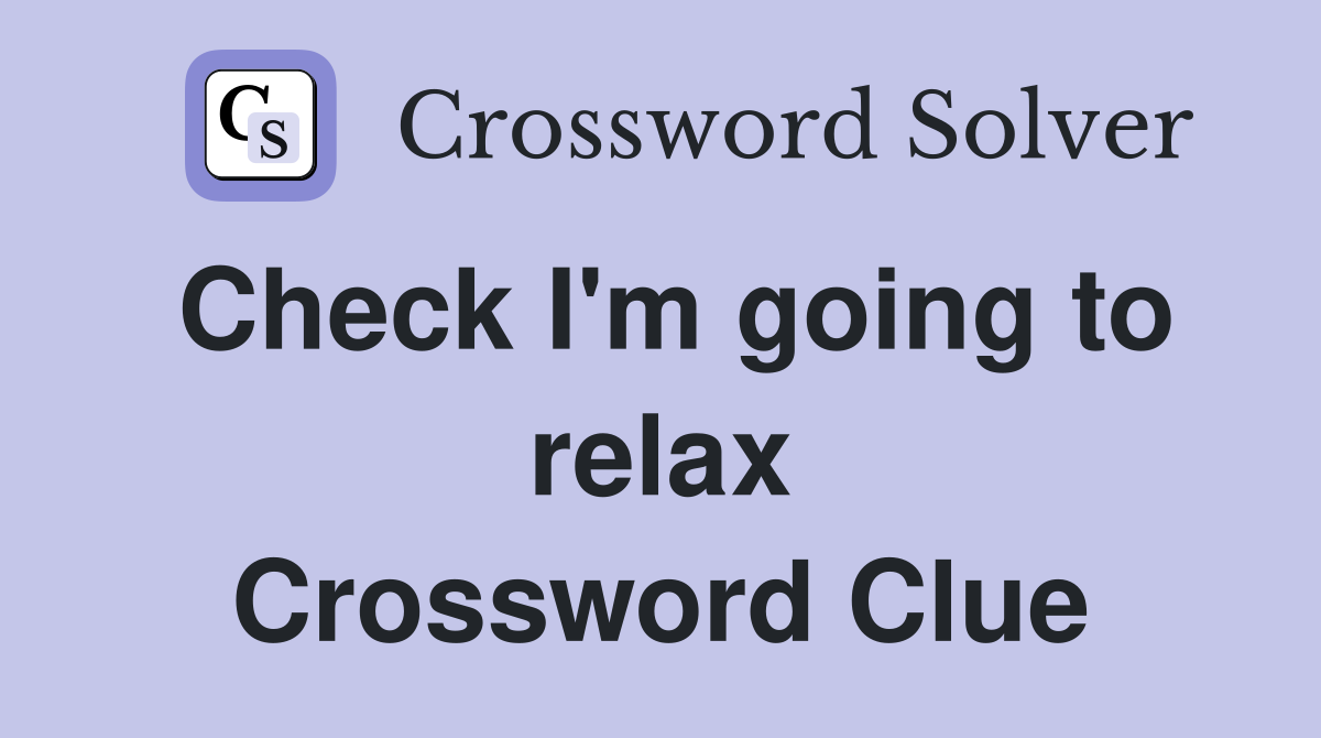 Check I'm going to relax Crossword Clue