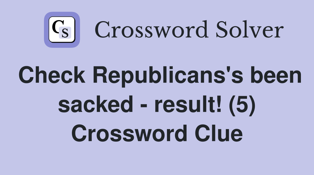 Check Republicans's been sacked - result! (5) Crossword Clue