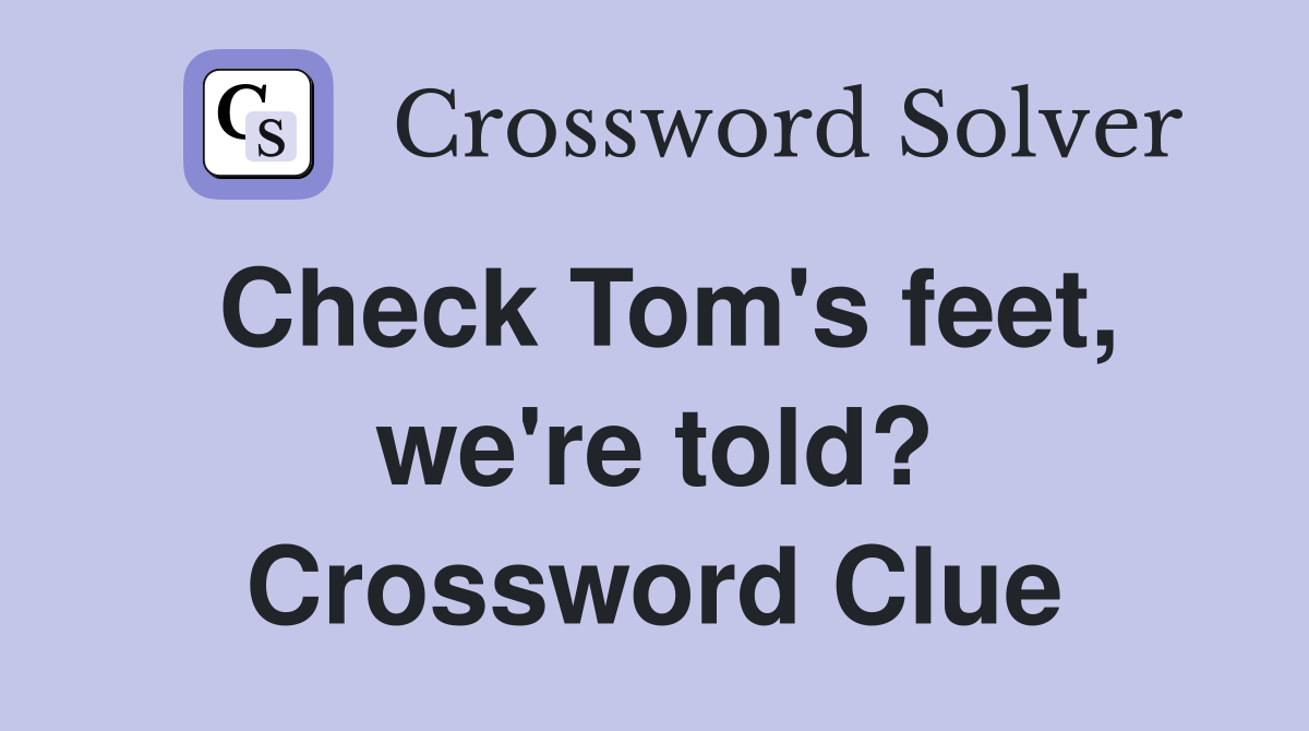 Check Tom's feet, we're told? Crossword Clue
