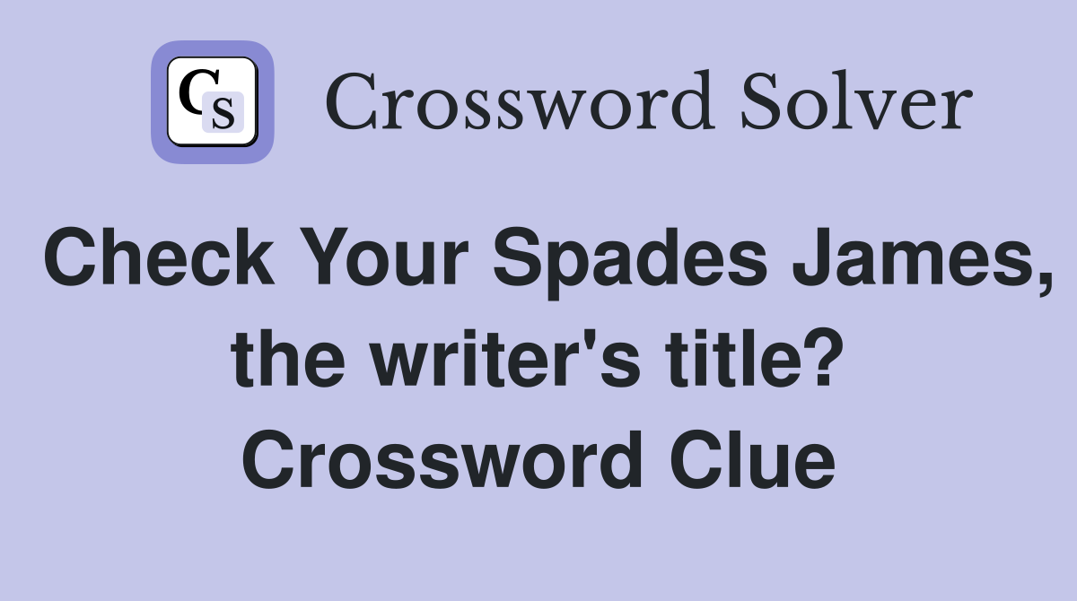 Check Your Spades James, the writer's title? Crossword Clue