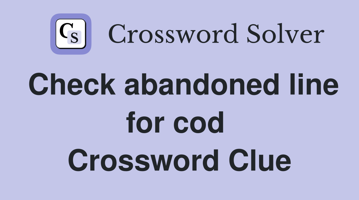 Check abandoned line for cod  Crossword Clue