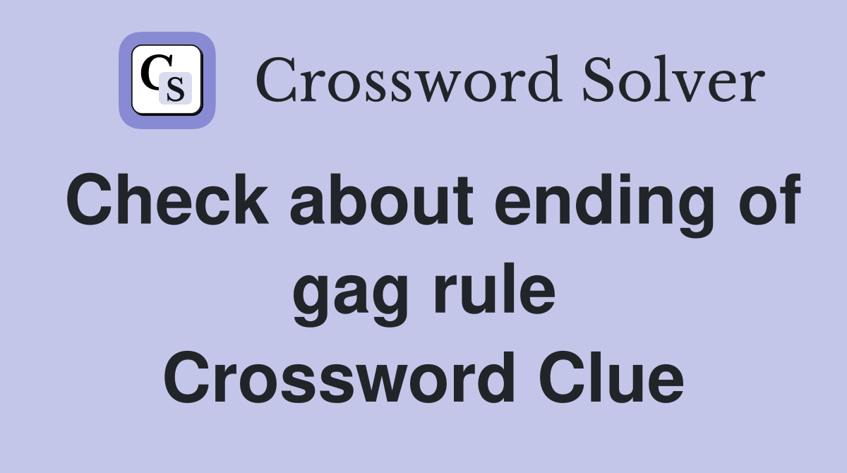 Check about ending of gag rule Crossword Clue