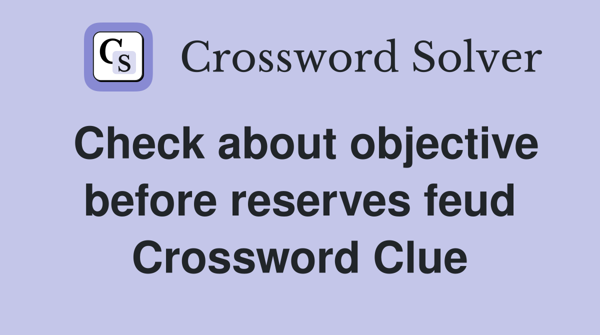 Check about objective before reserves feud Crossword Clue