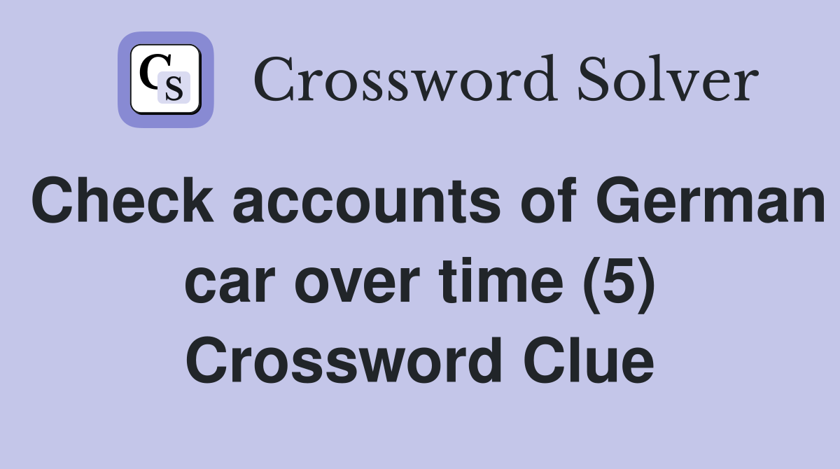 Check accounts of German car over time (5) Crossword Clue