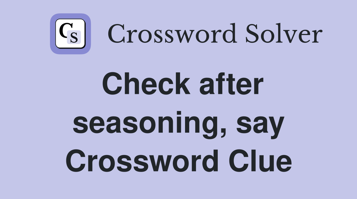 Check after seasoning, say Crossword Clue