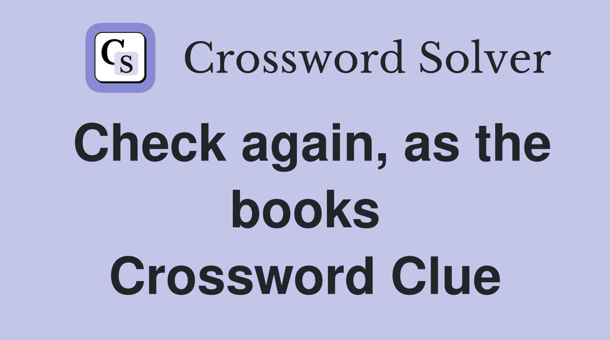 Check again, as the books Crossword Clue