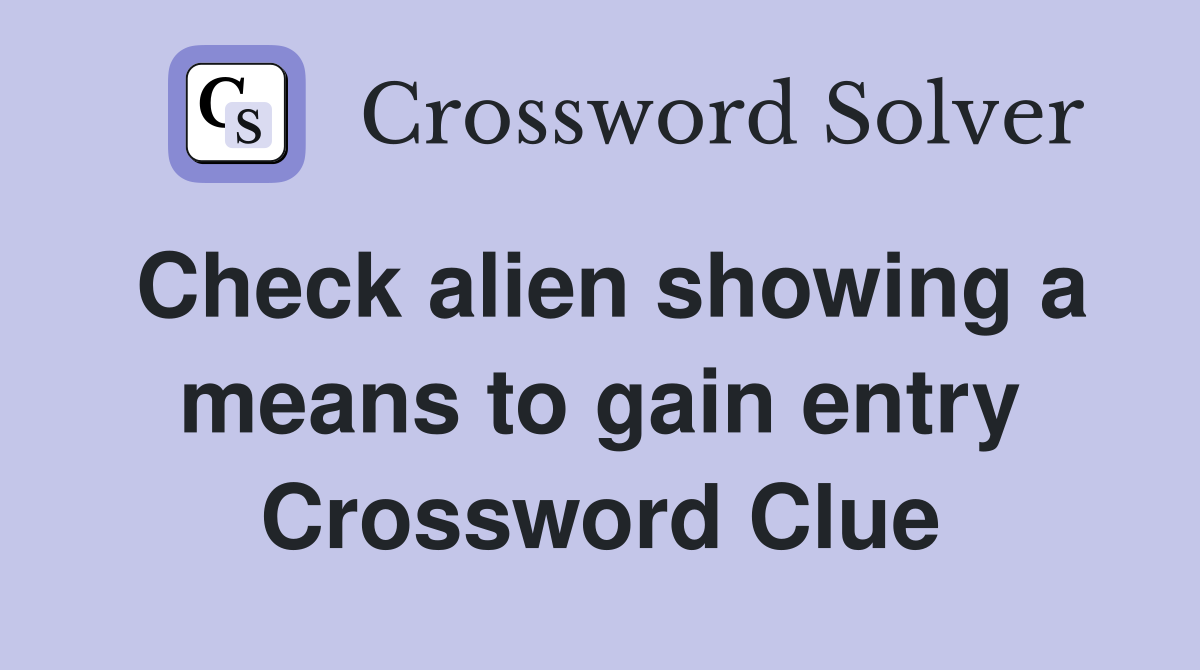 Check alien showing a means to gain entry Crossword Clue