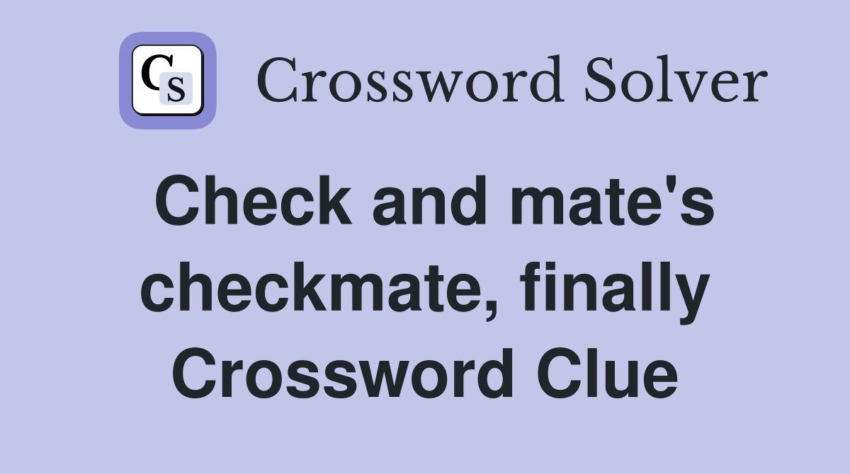Check and mate's checkmate, finally Crossword Clue