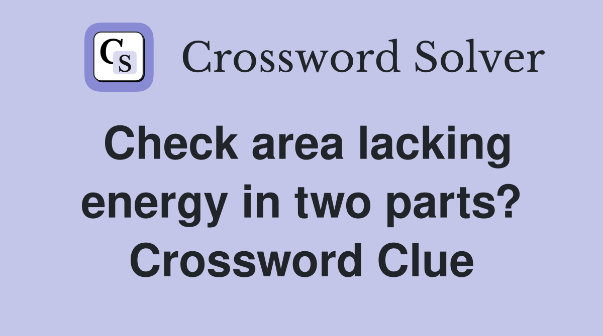 Check area lacking energy in two parts? Crossword Clue