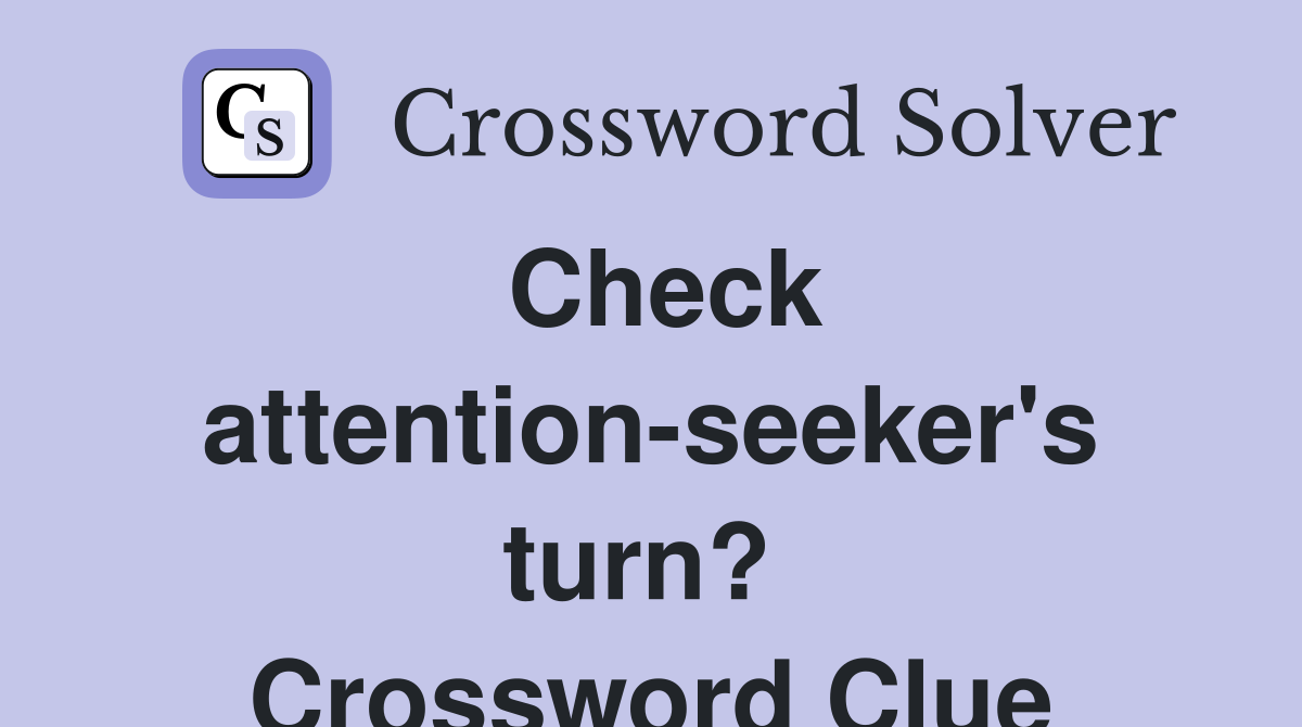 Check attention-seeker's turn?  Crossword Clue