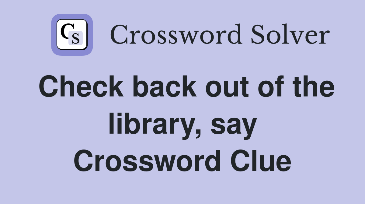 Check back out of the library, say Crossword Clue