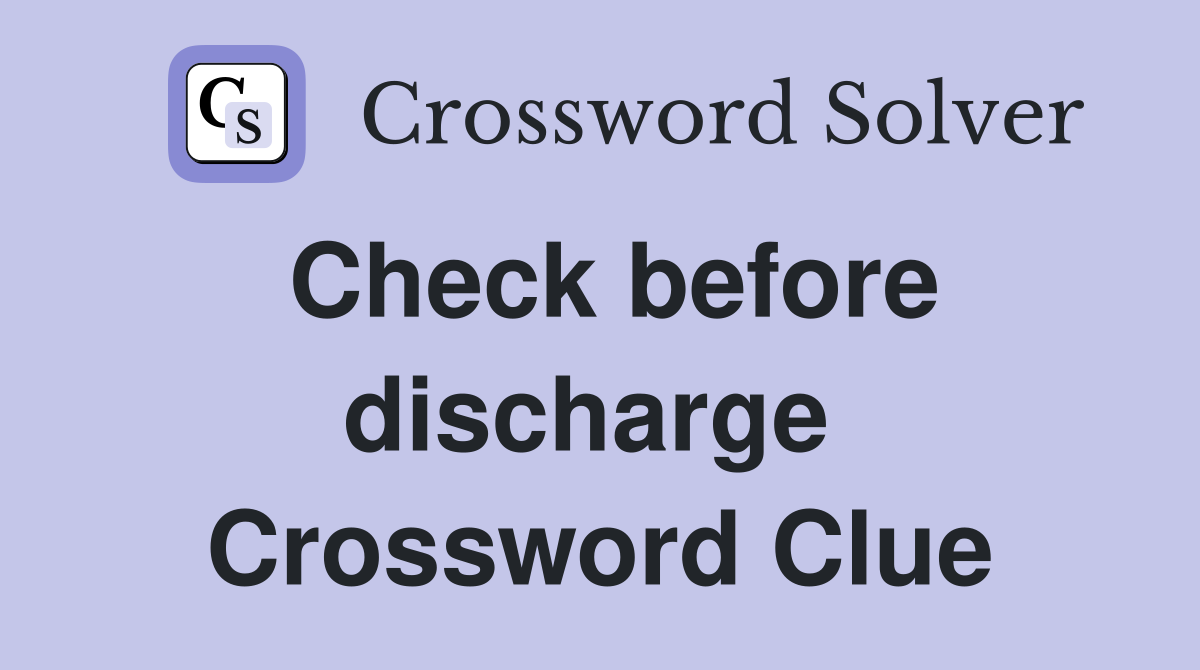 Check before discharge  Crossword Clue