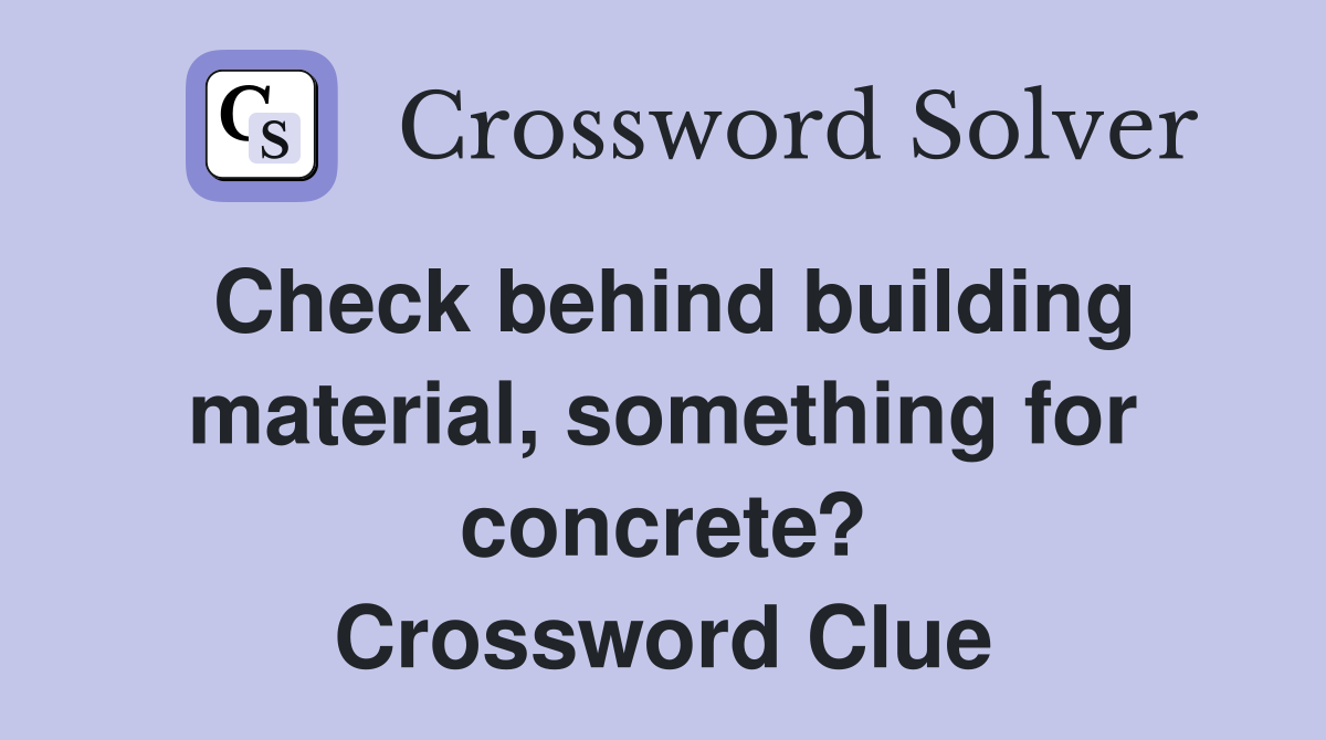 Check behind building material, something for concrete? Crossword Clue