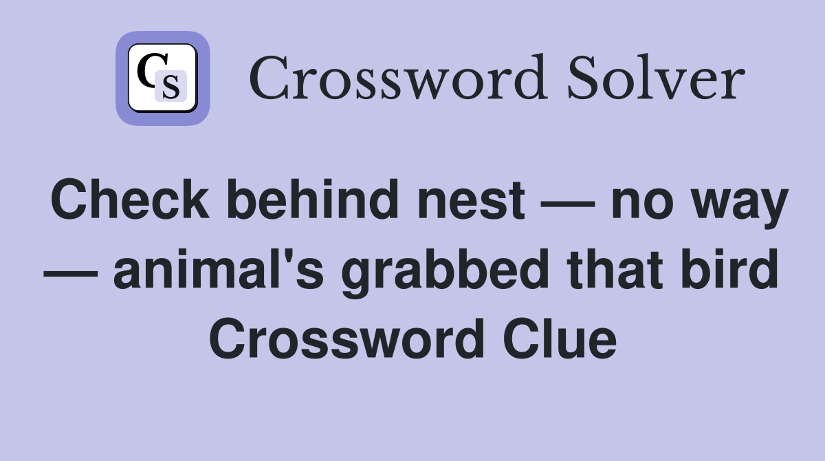 Check behind nest — no way — animal's grabbed that bird Crossword Clue