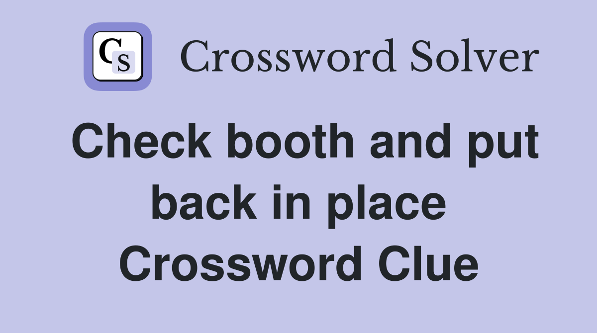 Check booth and put back in place Crossword Clue