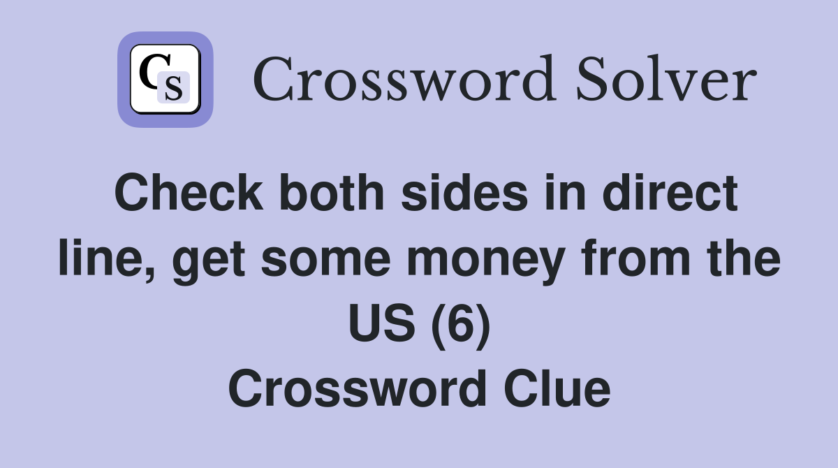 Check both sides in direct line, get some money from the US (6) Crossword Clue
