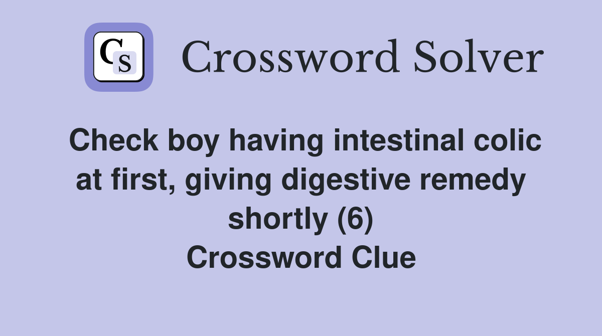 Check boy having intestinal colic at first, giving digestive remedy shortly (6) Crossword Clue