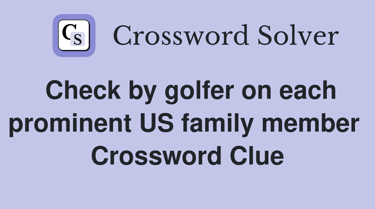 Check by golfer on each prominent US family member  Crossword Clue
