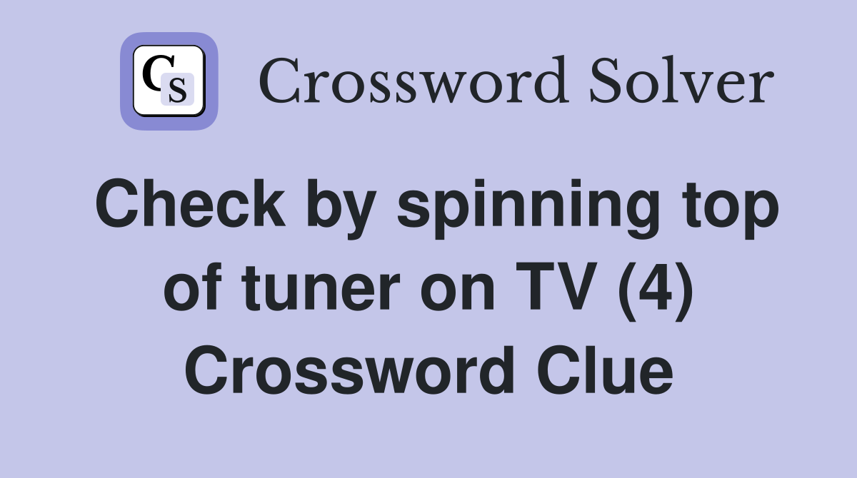 Check by spinning top of tuner on TV (4) Crossword Clue