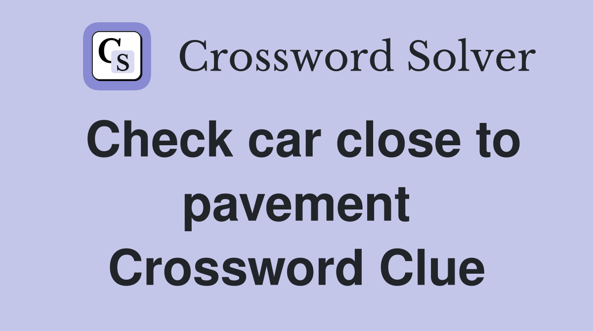 Check car close to pavement Crossword Clue