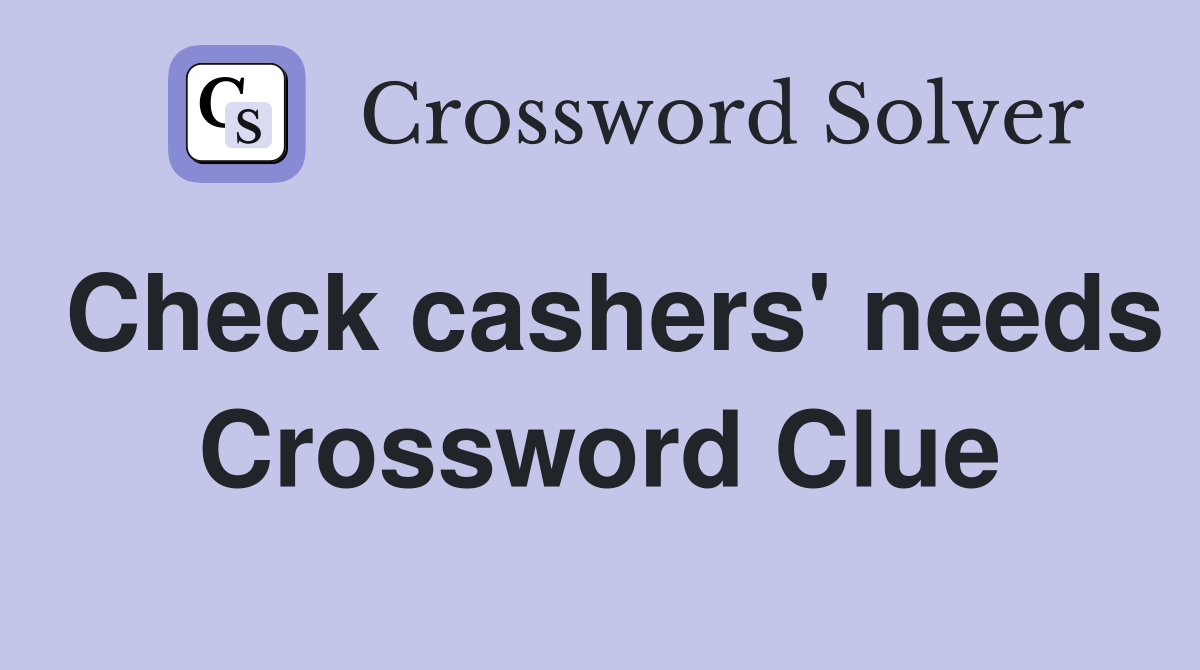 Check cashers' needs Crossword Clue