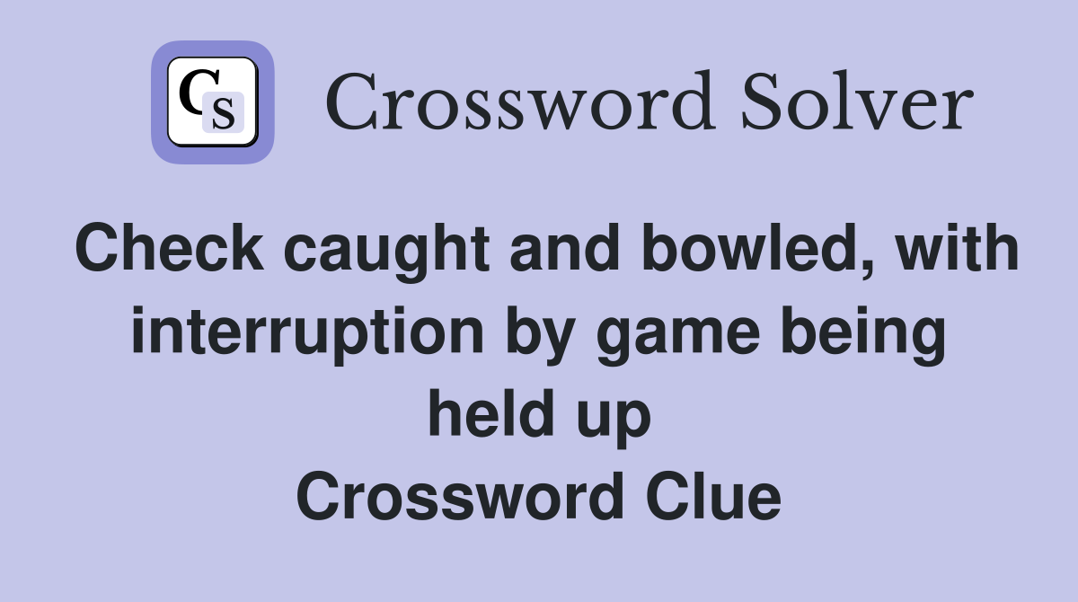 Check caught and bowled, with interruption by game being held up Crossword Clue