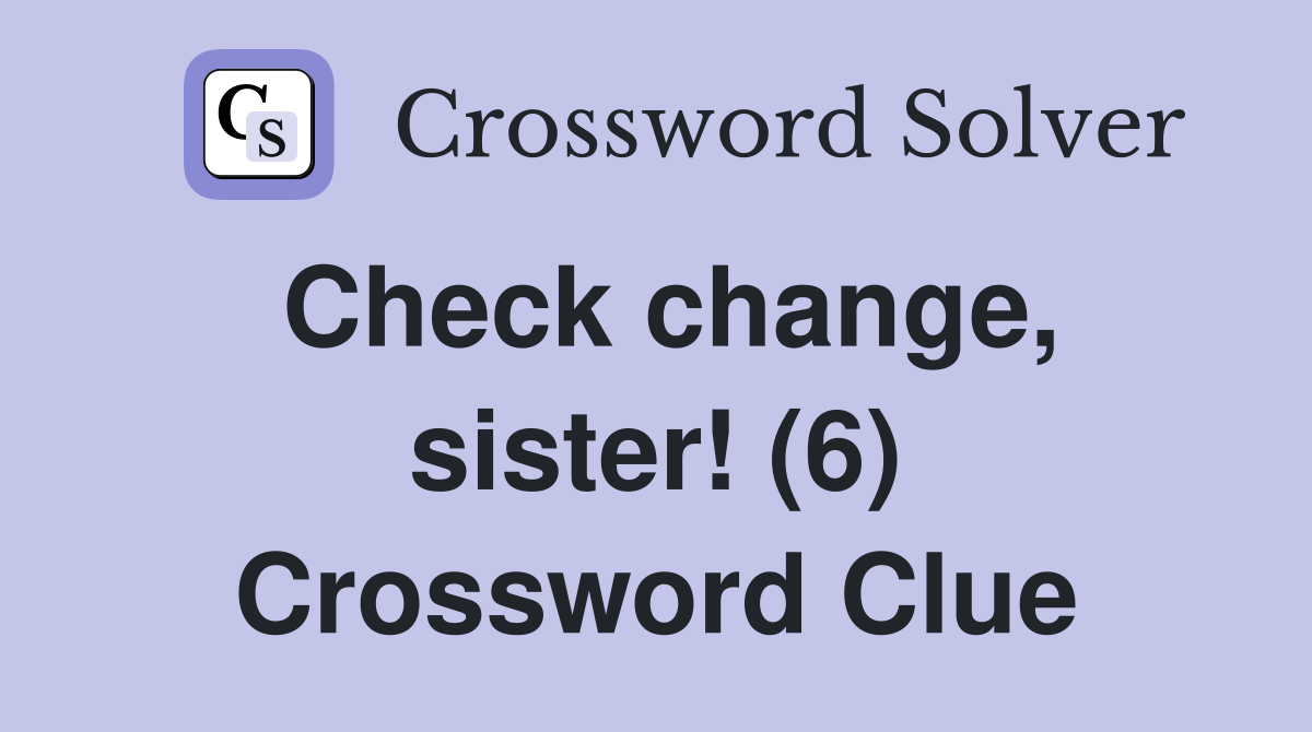 Check change, sister! (6) Crossword Clue