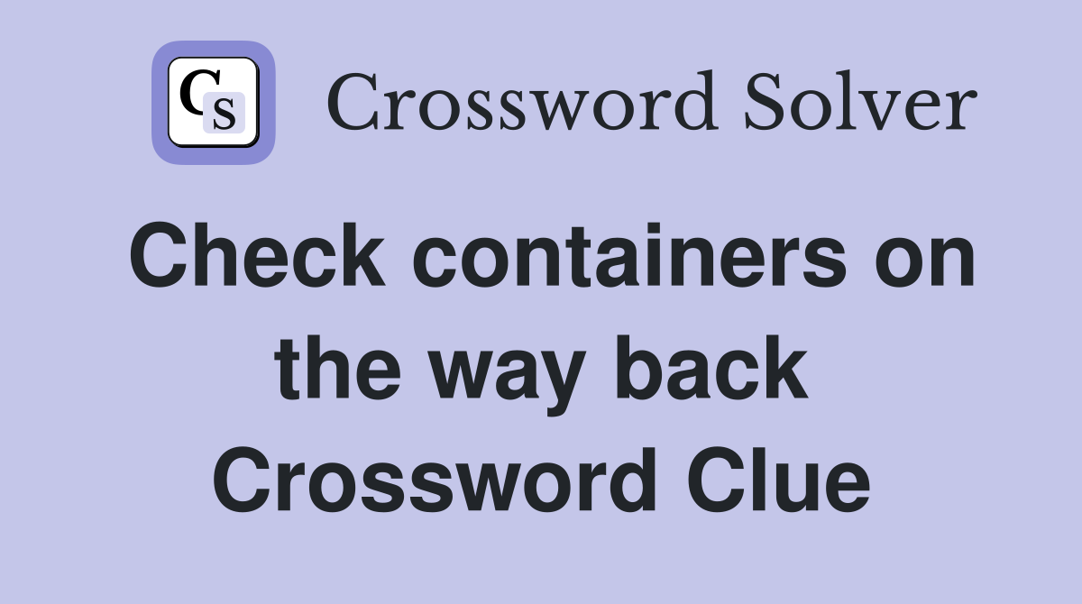 Check containers on the way back Crossword Clue